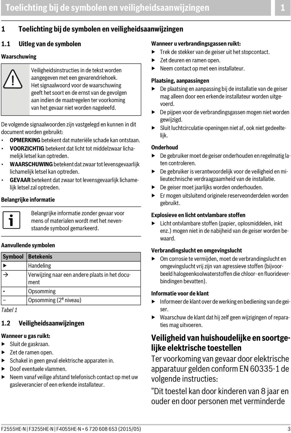 VOORZICHTIG betekent dat licht tot middelzwaar lichamelijk letsel kan optreden. WAARSCHUWING betekent dat zwaar tot levensgevaarlijk lichamelijk letsel kan optreden.