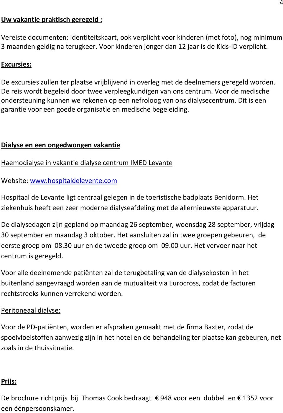 De reis wordt begeleid door twee verpleegkundigen van ons centrum. Voor de medische ondersteuning kunnen we rekenen op een nefroloog van ons dialysecentrum.