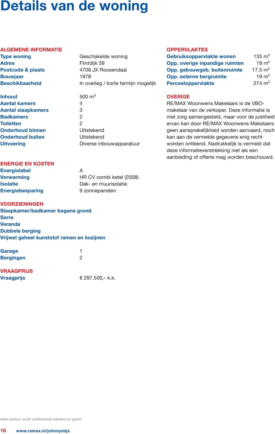 Verwarming HR CV combi ketel (2008) Isolatie Dak- en muurisolatie Energiebesparing 9 zonnepanelen OPPERVLAKTES Gebruiksoppervlakte wonen 135 m² Opp. overige inpandige ruimten 19 m² Opp. gebouwgeb.