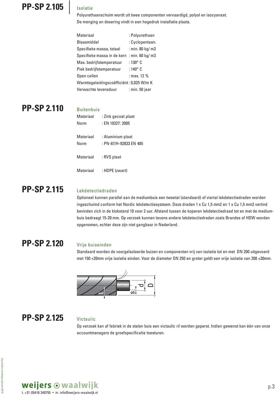 bedrijfstemperatuur : 130 C Piek bedrijfstemperatuur : 140 C Open cellen : max. 12 % Warmtegeleidingscoëfficiënt : 0,025 W/m K Verwachte levensduur : min. 50 jaar PP-SP 2.