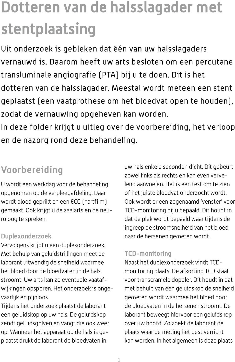 Meestal wordt meteen een stent geplaatst (een vaatprothese om het bloedvat open te houden), zodat de vernauwing opgeheven kan worden.