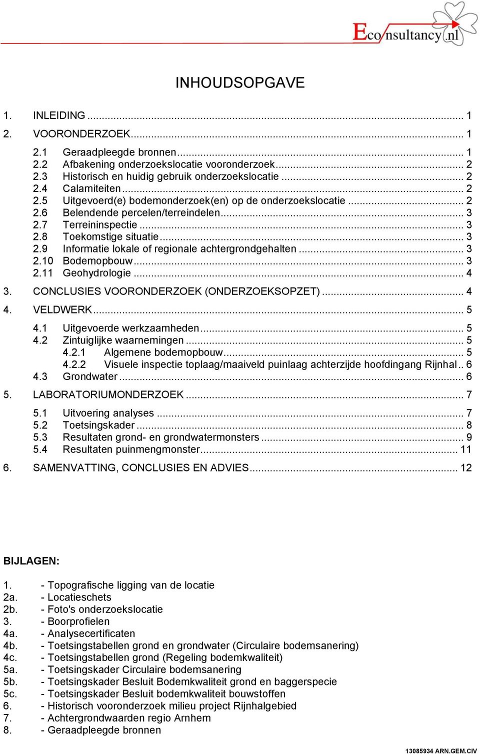 .. 3 2. Bodemopbouw... 3 2. Geohydrologie... 4 3. CONCLUSIES VOORONDERZOEK (ONDERZOEKSOPZET)... 4 4. VELDWERK... 5 4. Uitgevoerde werkzaamheden... 5 4.2 Zintuiglijke waarnemingen... 5 4.2. Algemene bodemopbouw.