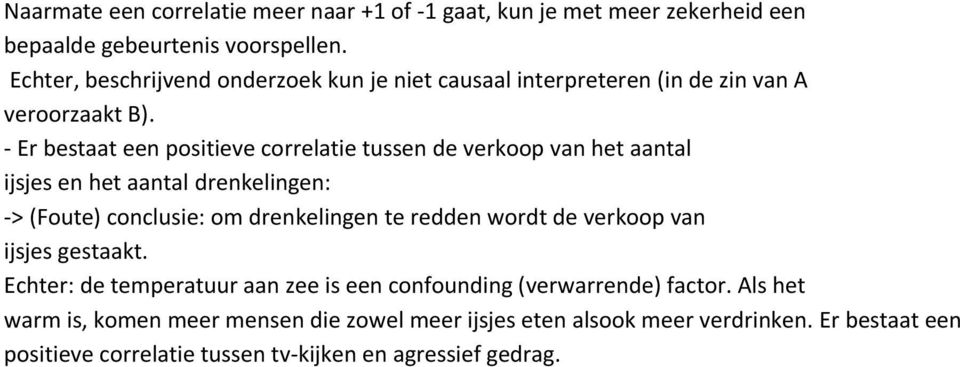 - Er bestaat een positieve correlatie tussen de verkoop van het aantal ijsjes en het aantal drenkelingen: -> (Foute) conclusie: om drenkelingen te redden