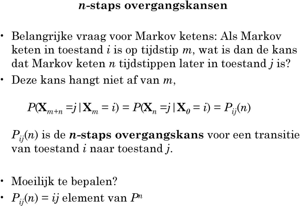 Deze kans hangt niet af van m, P(X m+n =j X m = i) = P(X n =j X 0 = i) = P ij (n) P ij (n) is de