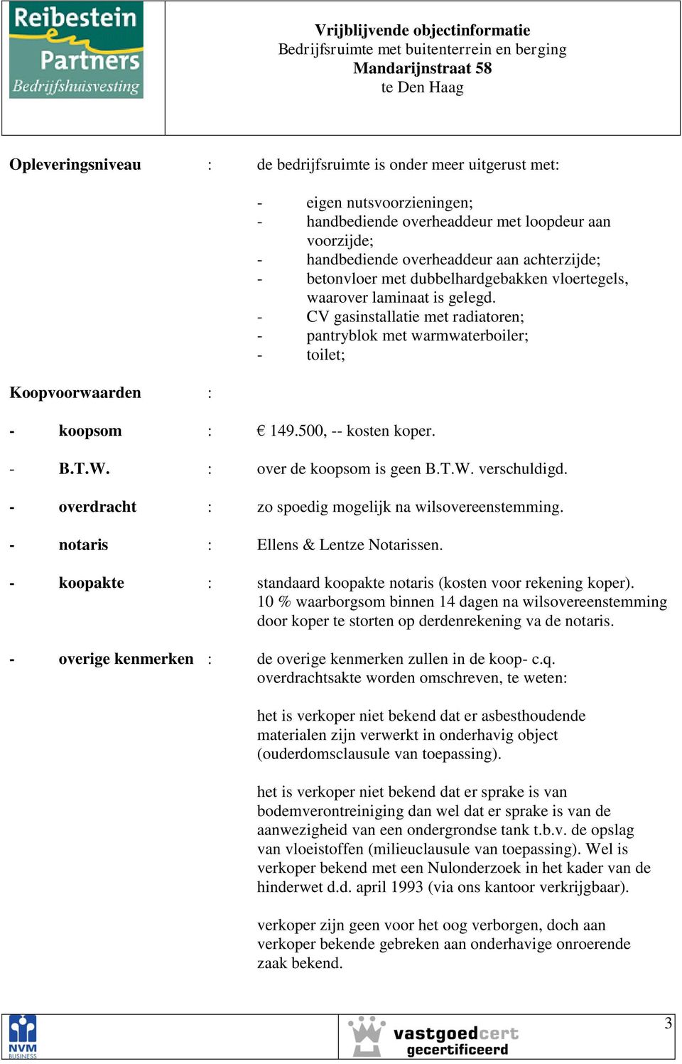 gelegd. - CV gasinstallatie met radiatoren; - pantryblok met warmwaterboiler; - toilet; - B.T.W. : over de koopsom is geen B.T.W. verschuldigd.