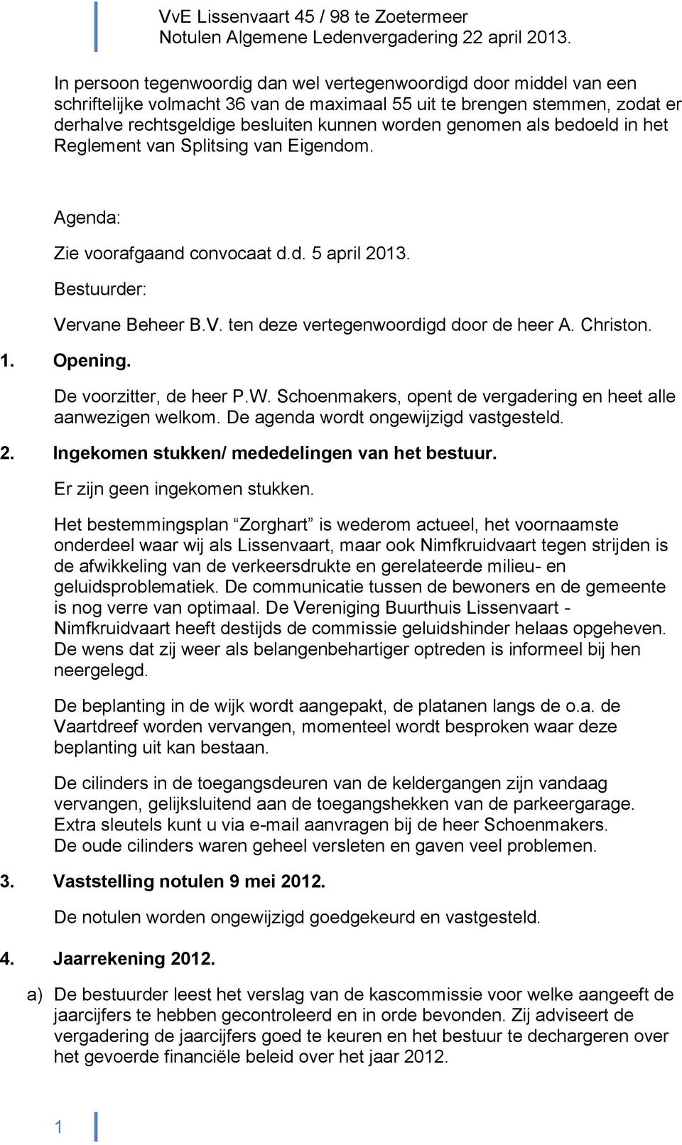 Christon. 1. Opening. De voorzitter, de heer P.W. Schoenmakers, opent de vergadering en heet alle aanwezigen welkom. De agenda wordt ongewijzigd vastgesteld. 2.