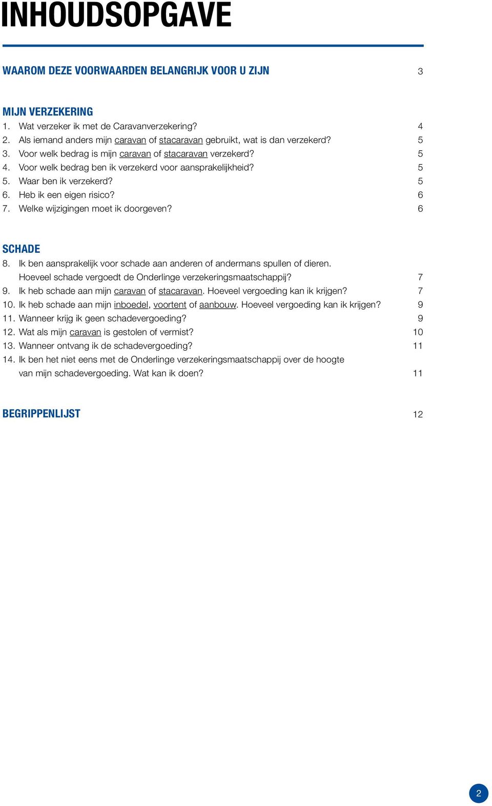 Voor welk bedrag ben ik verzekerd voor aansprakelijkheid? 5 5. Waar ben ik verzekerd? 5 6. Heb ik een eigen risico? 6 7. Welke wijzigingen moet ik doorgeven? 6 SCHADE 8.