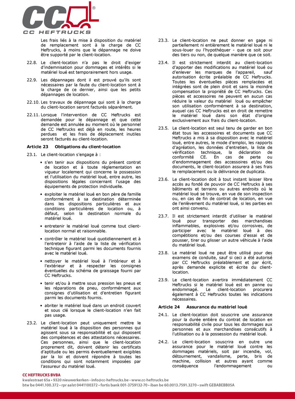 Les dépannages dont il est prouvé qu ils sont nécessaires par la faute du client-location sont à la charge de ce dernier, ainsi que les petits dépannages de location. 22.10.