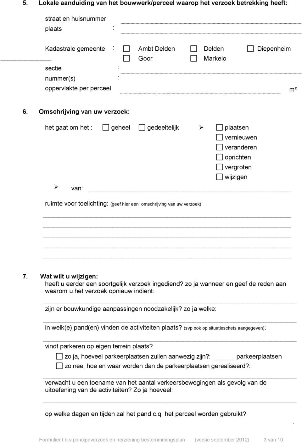 Omschrijving van uw verzoek: het gaat om het : geheel gedeeltelijk plaatsen vernieuwen veranderen oprichten vergroten wijzigen van: ruimte voor toelichting: (geef hier een omschrijving van uw