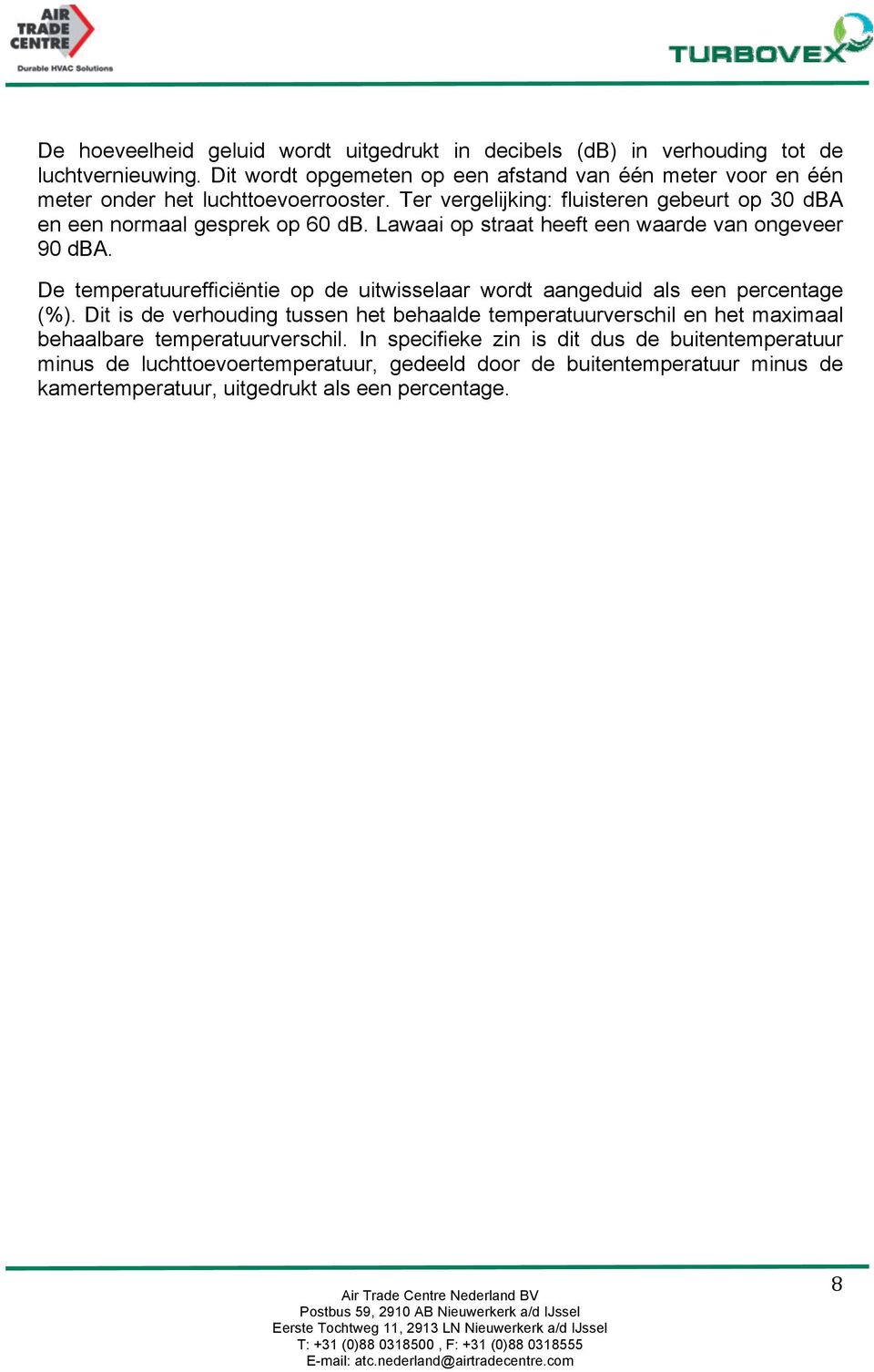 Ter vergelijking: fluisteren gebeurt op 30 dba en een normaal gesprek op 60 db. Lawaai op straat heeft een waarde van ongeveer 90 dba.