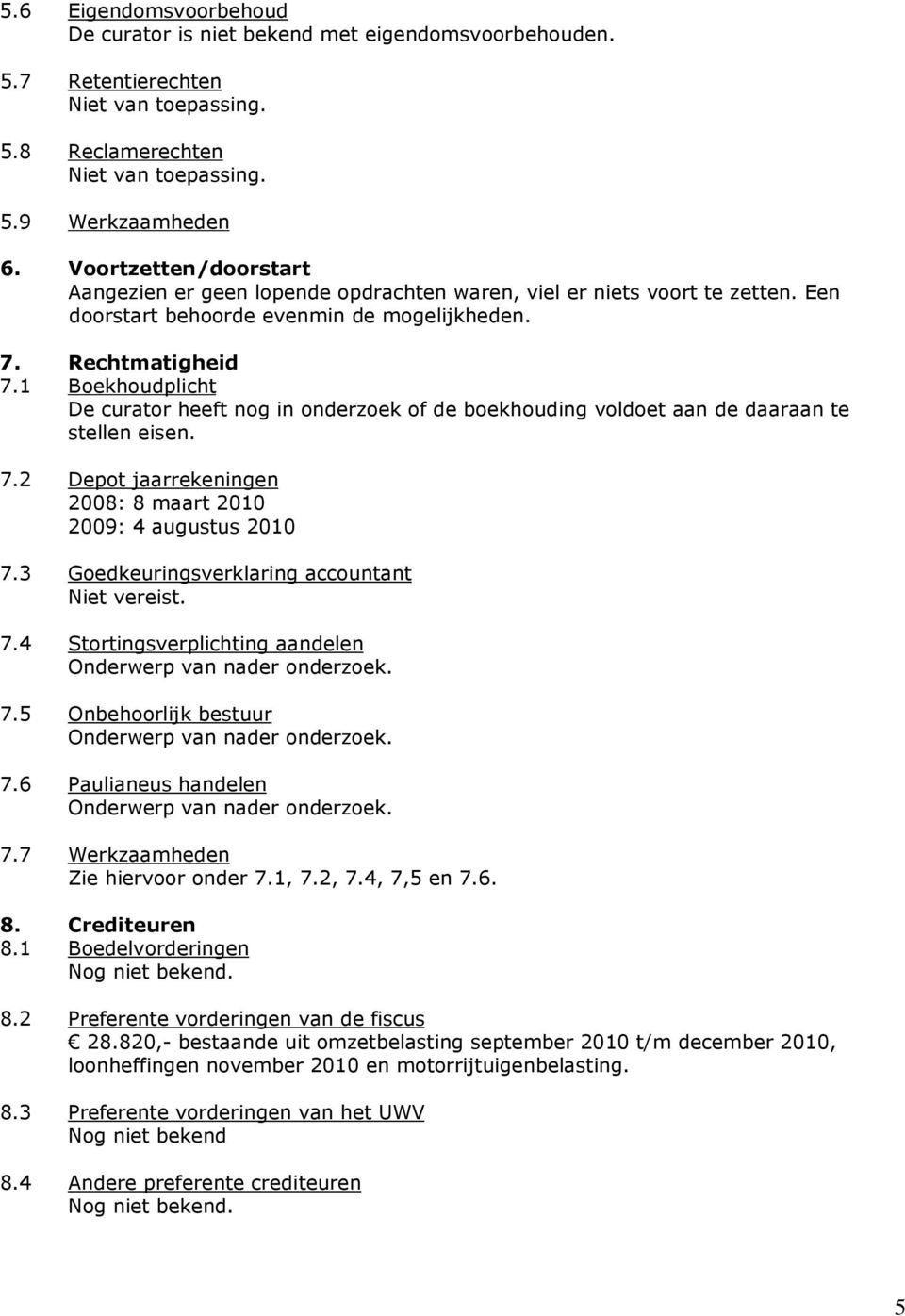 1 Boekhoudplicht De curator heeft nog in onderzoek of de boekhouding voldoet aan de daaraan te stellen eisen. 7.2 Depot jaarrekeningen 2008: 8 maart 2010 2009: 4 augustus 2010 7.