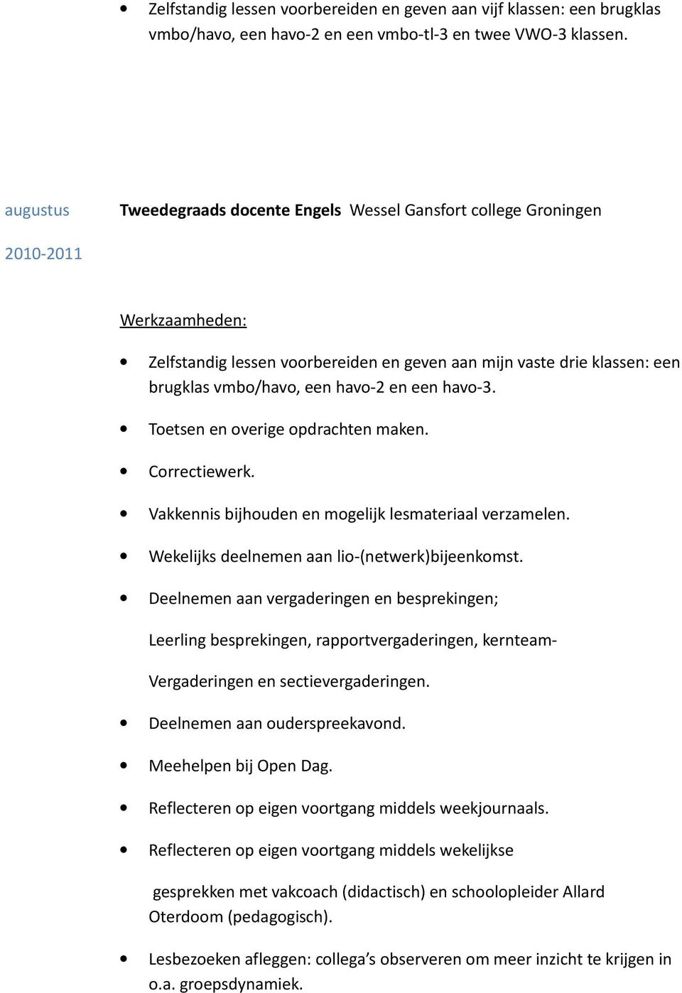 Toetsen en overige opdrachten maken. Correctiewerk. Vakkennis bijhouden en mogelijk lesmateriaal verzamelen. Wekelijks deelnemen aan lio-(netwerk)bijeenkomst.