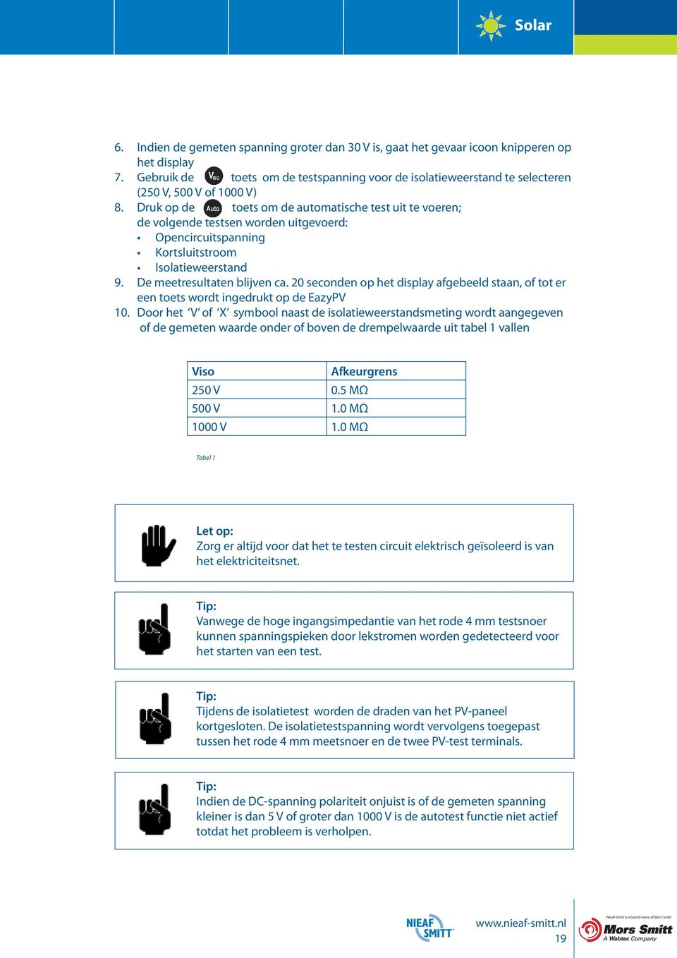 Druk op de toets om de automatische test uit te voeren; de volgende testsen worden uitgevoerd: Opencircuitspanning Kortsluitstroom Isolatieweerstand 9. De meetresultaten blijven ca.