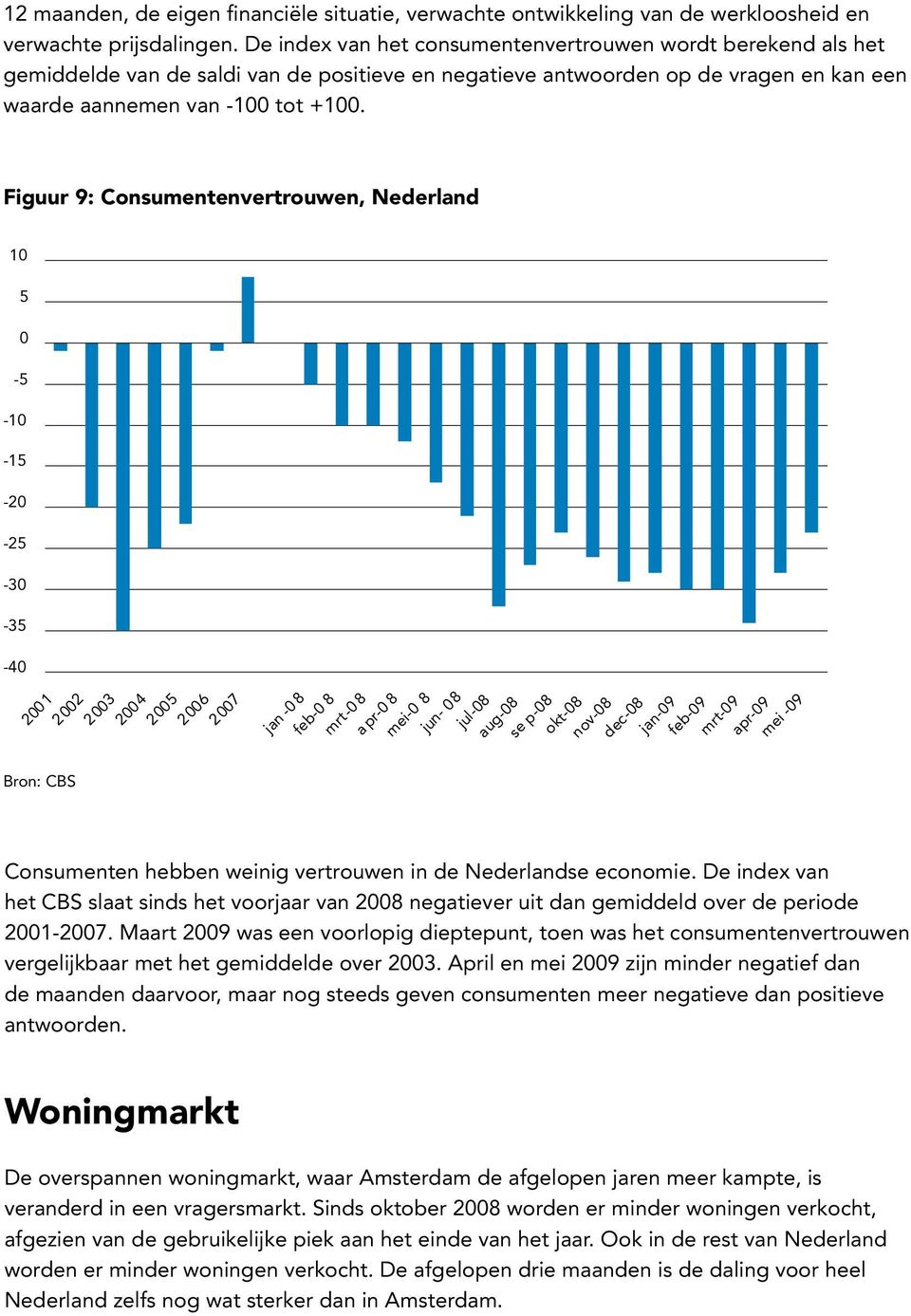 Figuur 9: Consumentenvertrouwen, Nederland 1 - -1-1 -2-2 -3-3 -4 Bron: CBS 21 22 23 24 2 26 27-8 feb- 8-8 a pr- 8 mei- 8 jun- 8-8 aug-8 se p-8 okt-8 nov-8 dec-8-9 feb-9-9 -9 mei -9 Consumenten hebben