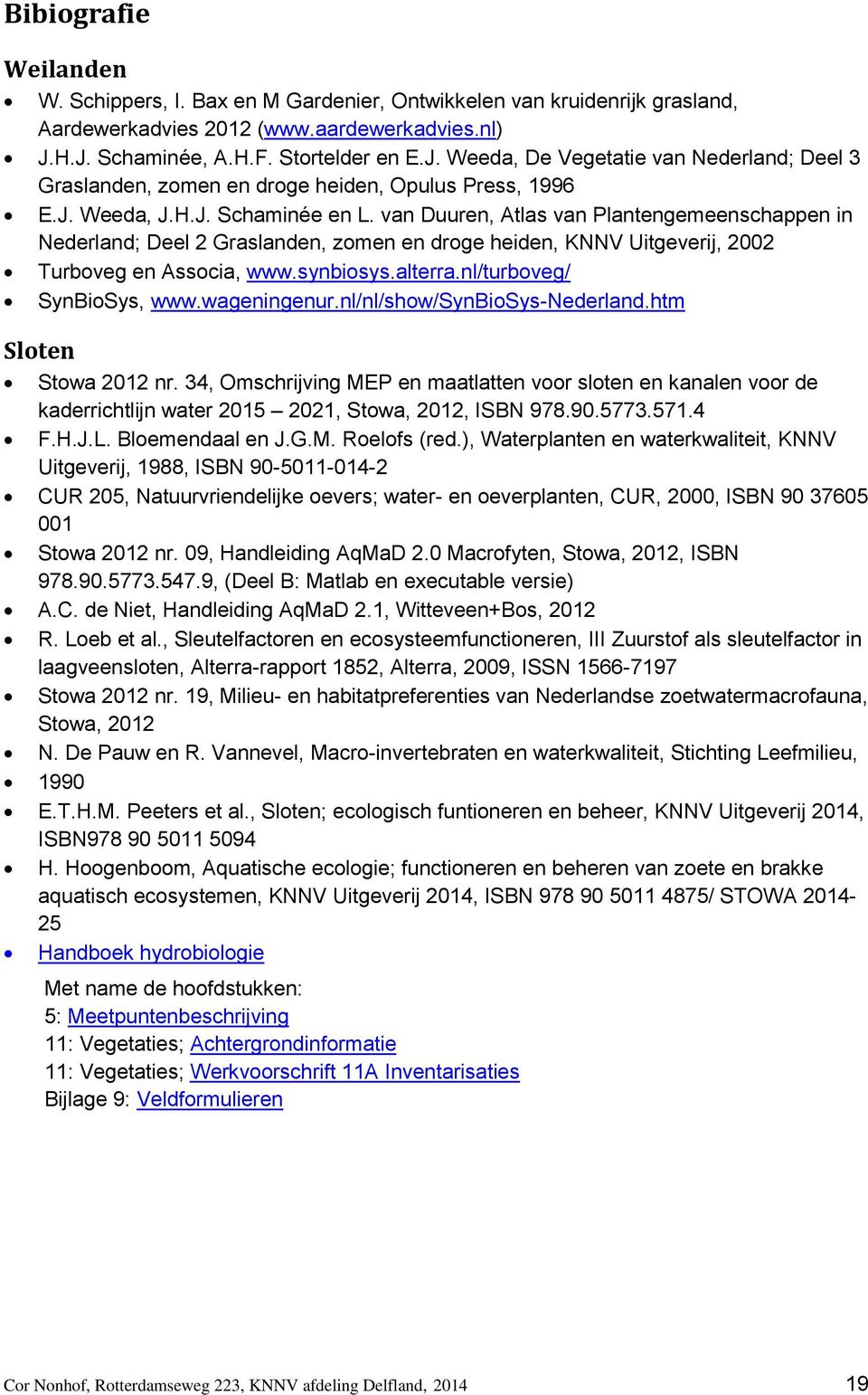 van Duuren, Atlas van Plantengemeenschappen in Nederland; Deel 2 Graslanden, zomen en droge heiden, KNNV Uitgeverij, 2002 Turboveg en Associa, www.synbiosys.alterra.nl/turboveg/ SynBioSys, www.