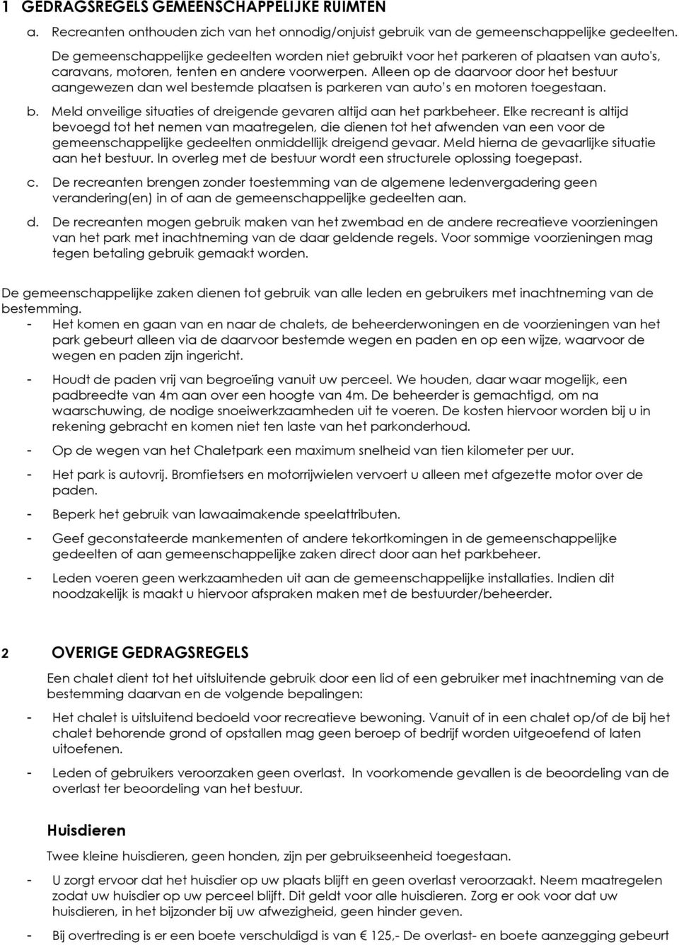 Alleen op de daarvoor door het bestuur aangewezen dan wel bestemde plaatsen is parkeren van auto s en motoren toegestaan. b. Meld onveilige situaties of dreigende gevaren altijd aan het parkbeheer.