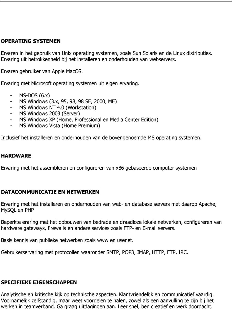 0 (Workstation) - MS Windows 2003 (Server) - MS Windows XP (Home, Professional en Media Center Edition) - MS Windows Vista (Home Premium) Inclusief het installeren en onderhouden van de bovengenoemde