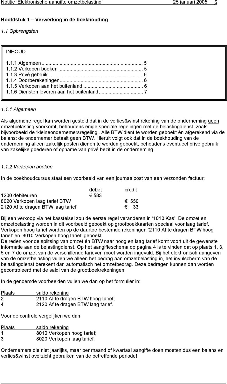 de onderneming geen omzetbelasting voorkomt, behoudens enige speciale regelingen met de belastingdienst, zoals bijvoorbeeld de kleineondernemersregeling.