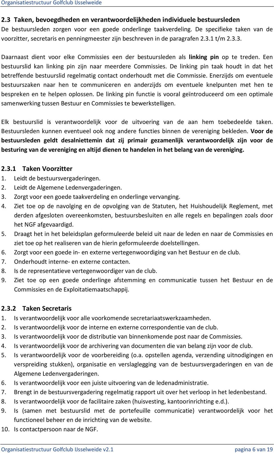 Een bestuurslid kan linking pin zijn naar meerdere Commissies. De linking pin taak houdt in dat het betreffende bestuurslid regelmatig contact onderhoudt met die Commissie.