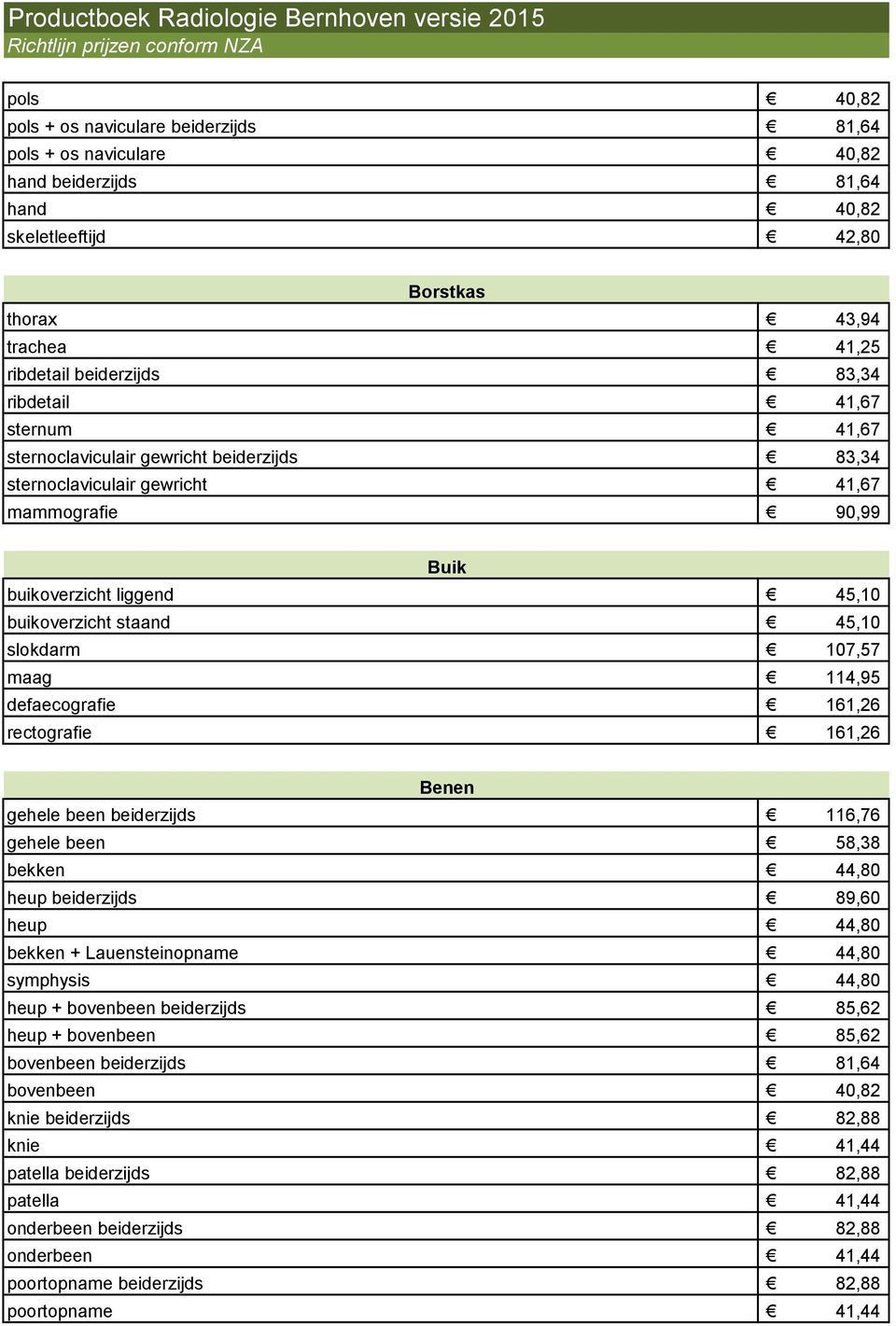 45,10 buikoverzicht staand 45,10 slokdarm 107,57 maag 114,95 defaecografie 161,26 rectografie 161,26 Benen gehele been beiderzijds 116,76 gehele been 58,38 bekken 44,80 heup beiderzijds 89,60 heup