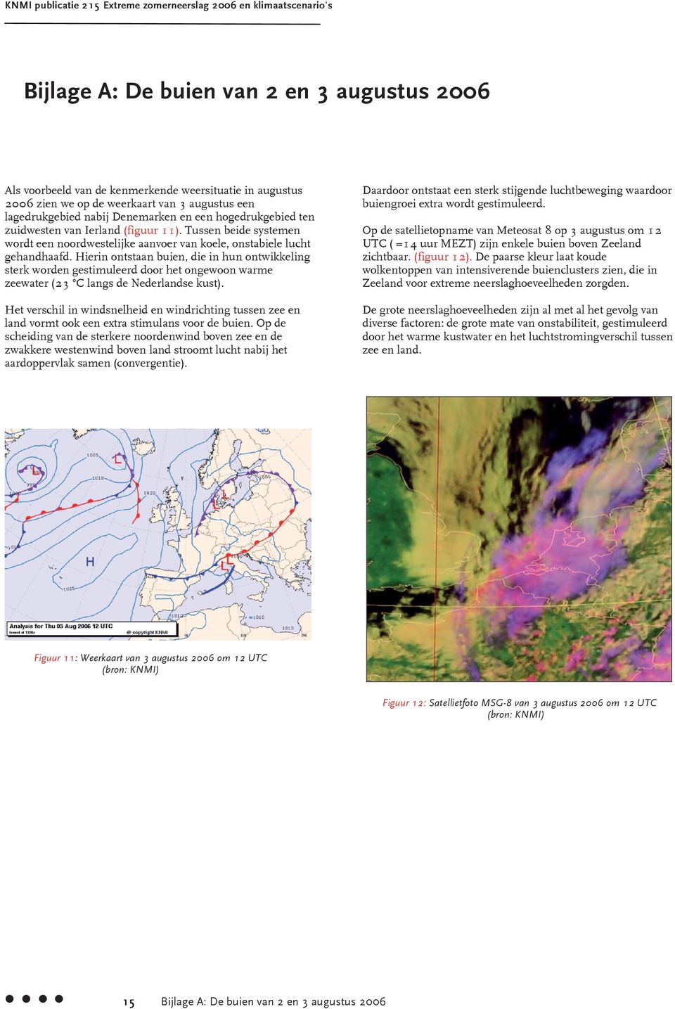 Hierin ontstaan buien, die in hun ontwikkeling sterk worden gestimuleerd door het ongewoon warme zeewater (23 C langs de Nederlandse kust).