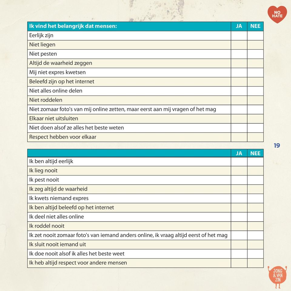 elkaar 19 Ik ben altijd eerlijk Ik lieg nooit Ik pest nooit Ik zeg altijd de waarheid Ik kwets niemand expres Ik ben altijd beleefd op het internet Ik deel niet alles online Ik roddel
