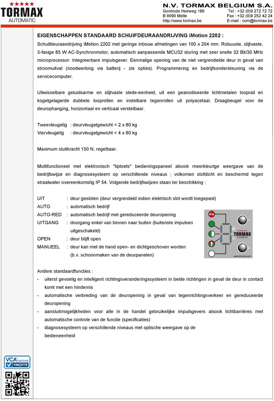 Eenmalige opening van de niet vergrendelde deur in geval van stroomuitval (noodwerking via batterij - zie opties). Programmering en bedrijfsondersteuning via de servicecomputer.