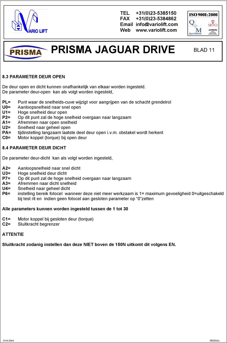 P2= Op dit punt zal de hoge snelheid overgaan naar langzaam A1= Afremmen naar open snelheid U2= Snelheid naar geheel open PA= tijdinstelling langzaam laatste deel deur open i.v.m. obstakel wordt herkent C0= Motor koppel (torque) bij open deur 8.