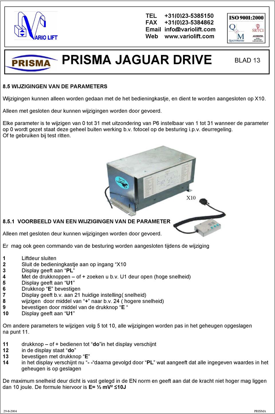 Elke parameter is te wijzigen van 0 tot 31 met uitzondering van P6 instelbaar van 1 tot 31 wanneer de parameter op 0 wordt gezet staat deze geheel buiten werking b.v. fotocel op de besturing i.p.v. deurregeling.