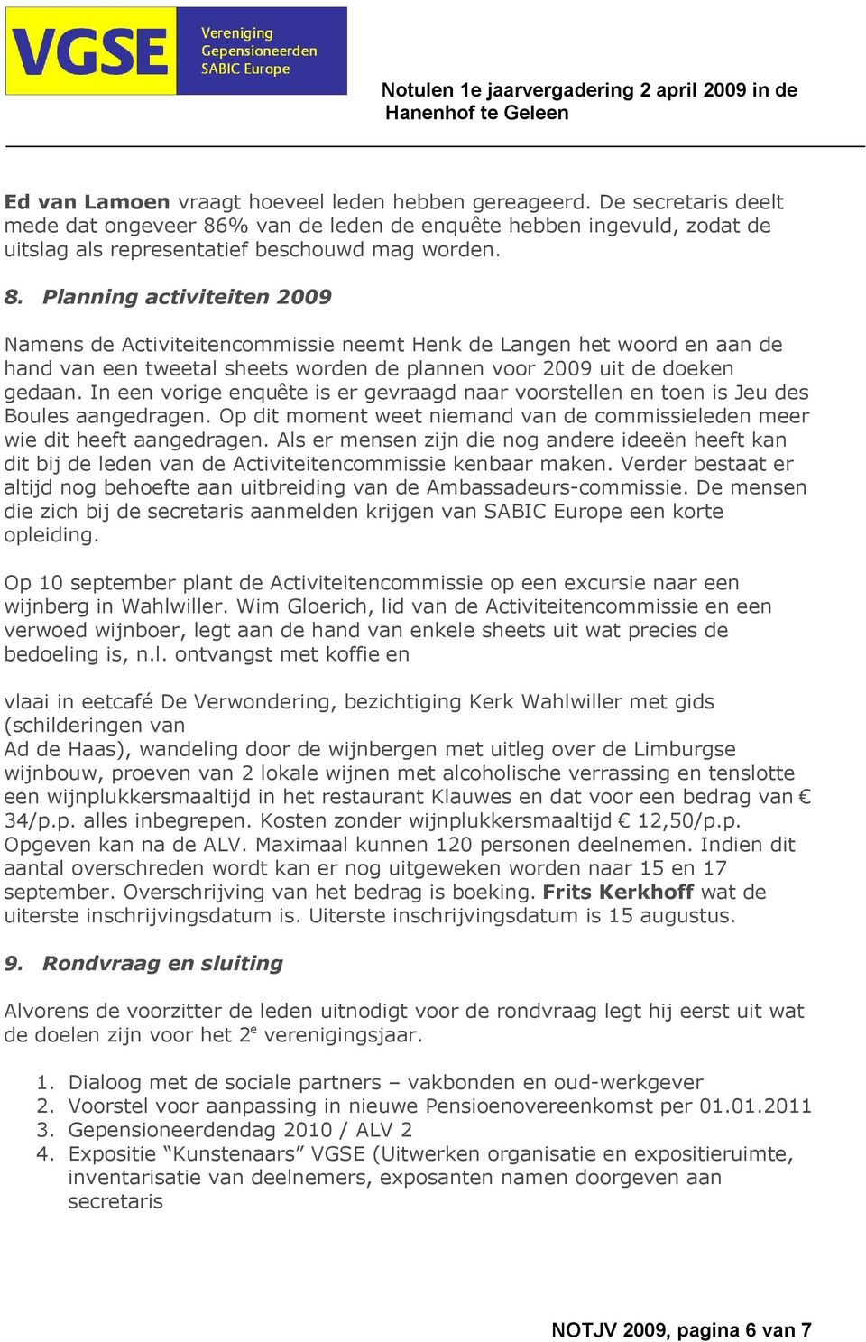 Planning activiteiten 2009 Namens de Activiteitencommissie neemt Henk de Langen het woord en aan de hand van een tweetal sheets worden de plannen voor 2009 uit de doeken gedaan.