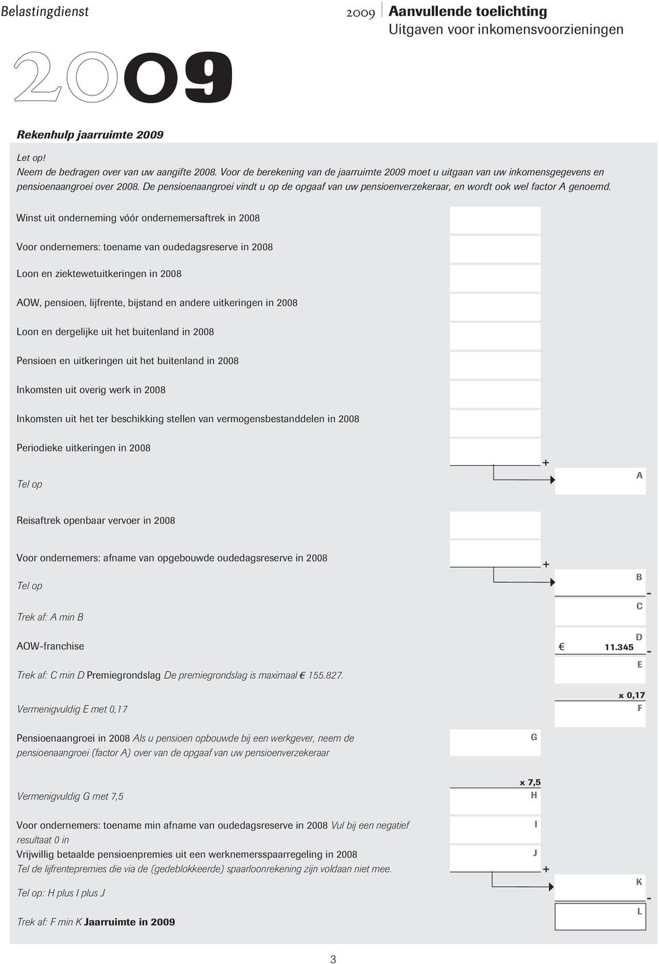 Winst uit onderneming vóór ondernemersaftrek in 2008 Voor ondernemers: toename van oudedagsreserve in 2008 Loon en ziektewetuitkeringen in 2008 OW, pensioen, lijfrente, bijstand en andere uitkeringen