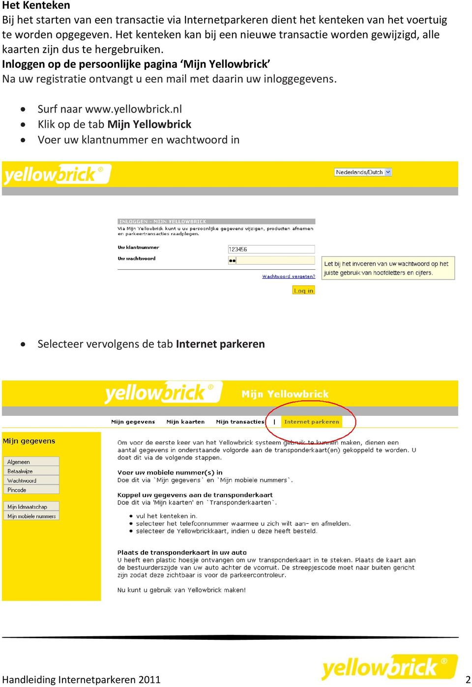 Inloggen op de persoonlijke pagina Mijn Yellowbrick Na uw registratie ontvangt u een mail met daarin uw inloggegevens.