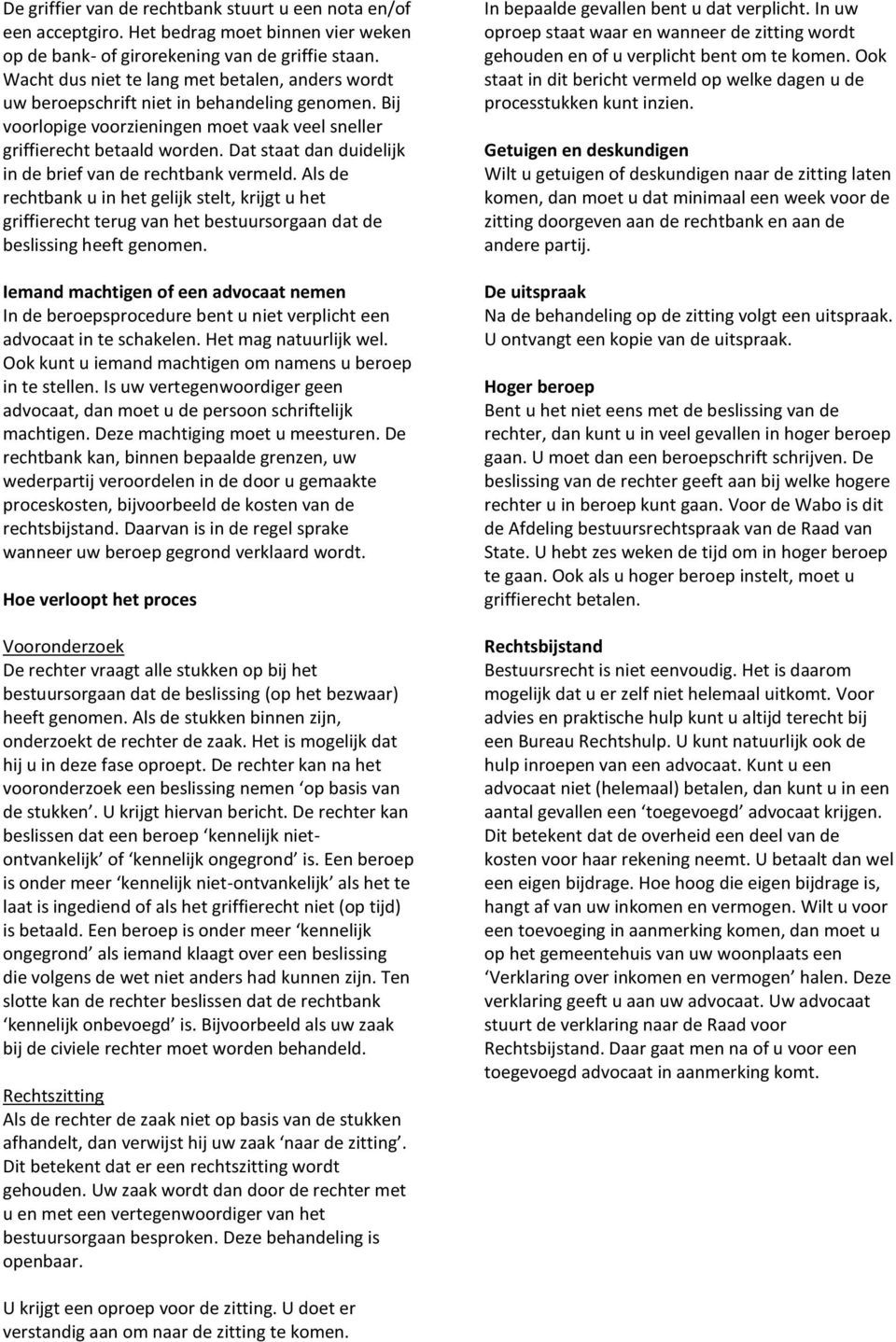 Dat staat dan duidelijk in de brief van de rechtbank vermeld. Als de rechtbank u in het gelijk stelt, krijgt u het griffierecht terug van het bestuursorgaan dat de beslissing heeft genomen.