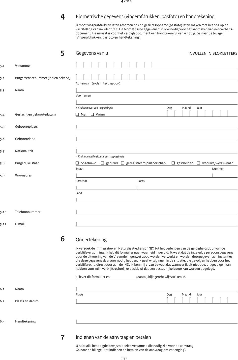 Ga naar de bijlage Vingerafdrukken, pasfoto en handtekening. 5 Gegevens van u invullen in blokletters 5.1 V-nummer 5.2 Burgerservicenummer (indien bekend) 5.3 Naam 5.