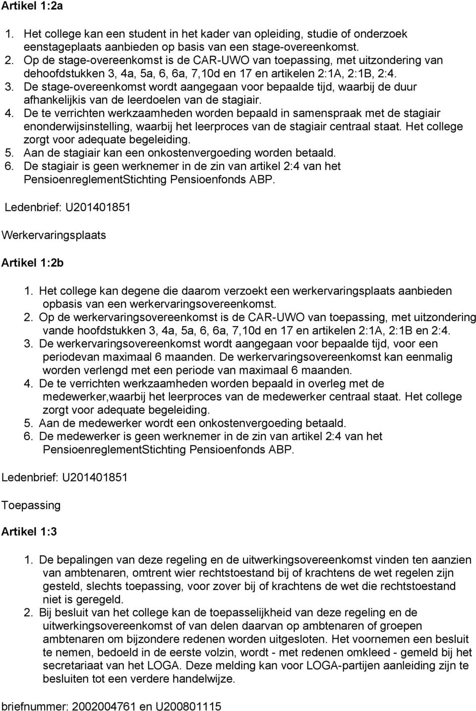 4a, 5a, 6, 6a, 7,10d en 17 en artikelen 2:1A, 2:1B, 2:4. 3. De stage-overeenkomst wordt aangegaan voor bepaalde tijd, waarbij de duur afhankelijkis van de leerdoelen van de stagiair. 4.