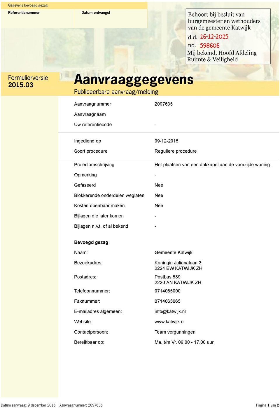 03 Aanvraaggegevens Publiceerbare aanvraag/melding Aanvraagnummer 2097635 Aanvraagnaam Starkenburg (Claudiusdreef 27, 2235 AS Valkenburg) Uw referentiecode - Ingediend op 09-12-2015 Soort procedure