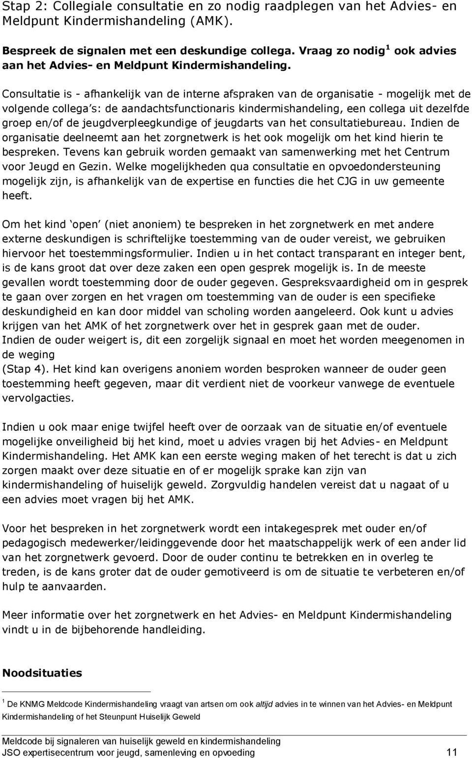 Consultatie is - afhankelijk van de interne afspraken van de organisatie - mogelijk met de volgende collega s: de aandachtsfunctionaris kindermishandeling, een collega uit dezelfde groep en/of de