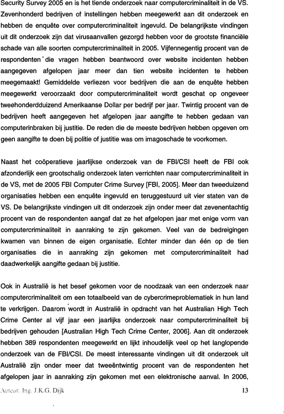 De belangrijkste vindingen uit dit onderzoek zijn dat virusaanvallen gezorgd hebben voor de grootste financiële schade van alle soorten computercriminaliteit in 2005.