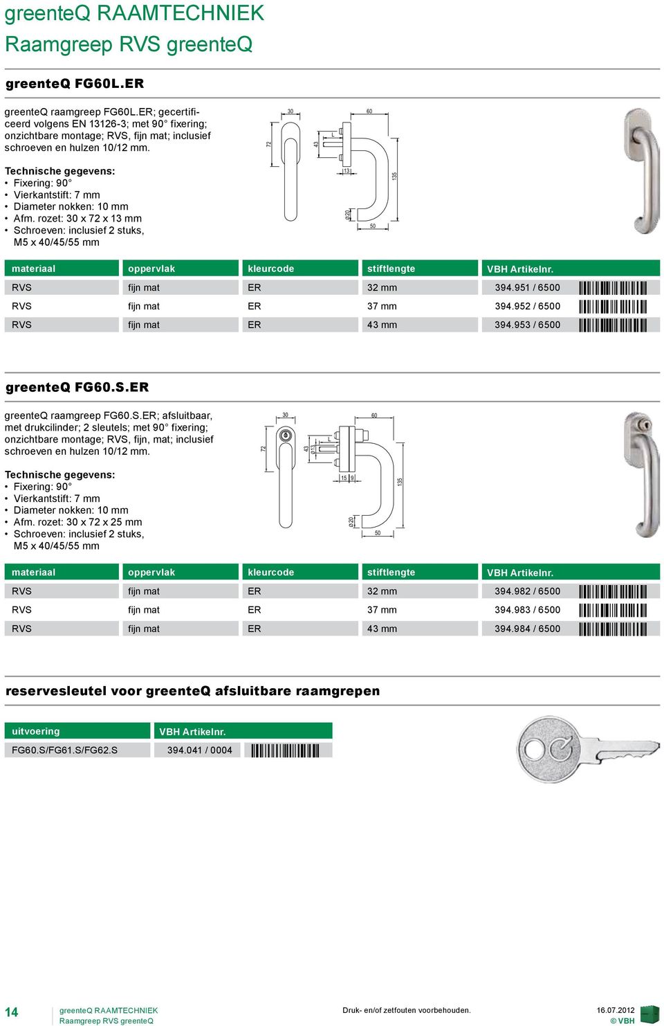 951 / 6500 ÒGQSa EÓ RVS fijn mat ER 37 mm 394.952 / 6500 ÒGQTa HÓ RVS fijn mat ER mm 394.953 / 6500 ÒGQUa KÓ greenteq FG60.S.ER greenteq raamgreep FG60.S.ER; afsluitbaar, met drukcilinder; 2 sleutels; met 90 fixering; onzichtbare montage; RVS, fijn, mat; inclusief schroeven en hulzen 10/12 mm.