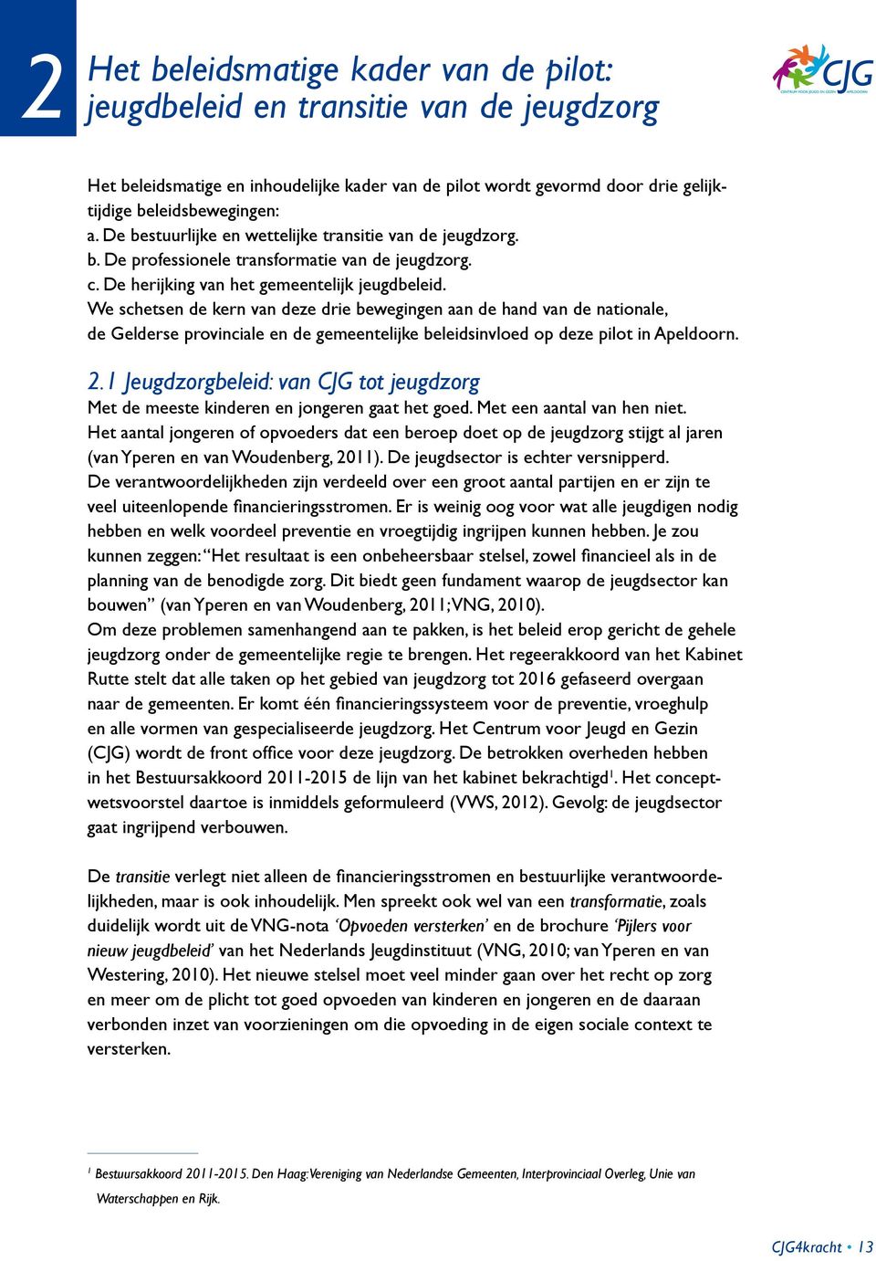 We schetsen de kern van deze drie bewegingen aan de hand van de nationale, de Gelderse provinciale en de gemeentelijke beleidsinvloed op deze pilot in Apeldoorn. 2.