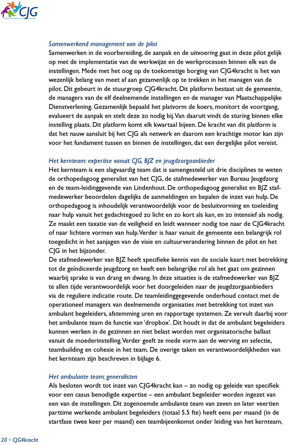 Dit gebeurt in de stuurgroep CJG4kracht. Dit platform bestaat uit de gemeente, de managers van de elf deelnemende instellingen en de manager van Maatschappelijke Dienstverlening.