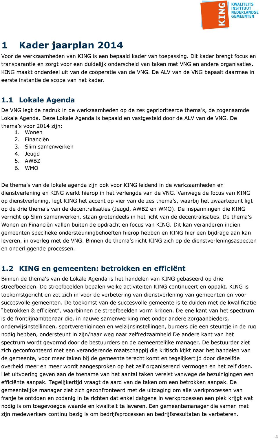 De ALV van de VNG bepaalt daarmee in eerste instantie de scope van het kader. 1.1 Lokale Agenda De VNG legt de nadruk in de werkzaamheden op de zes geprioriteerde thema s, de zogenaamde Lokale Agenda.