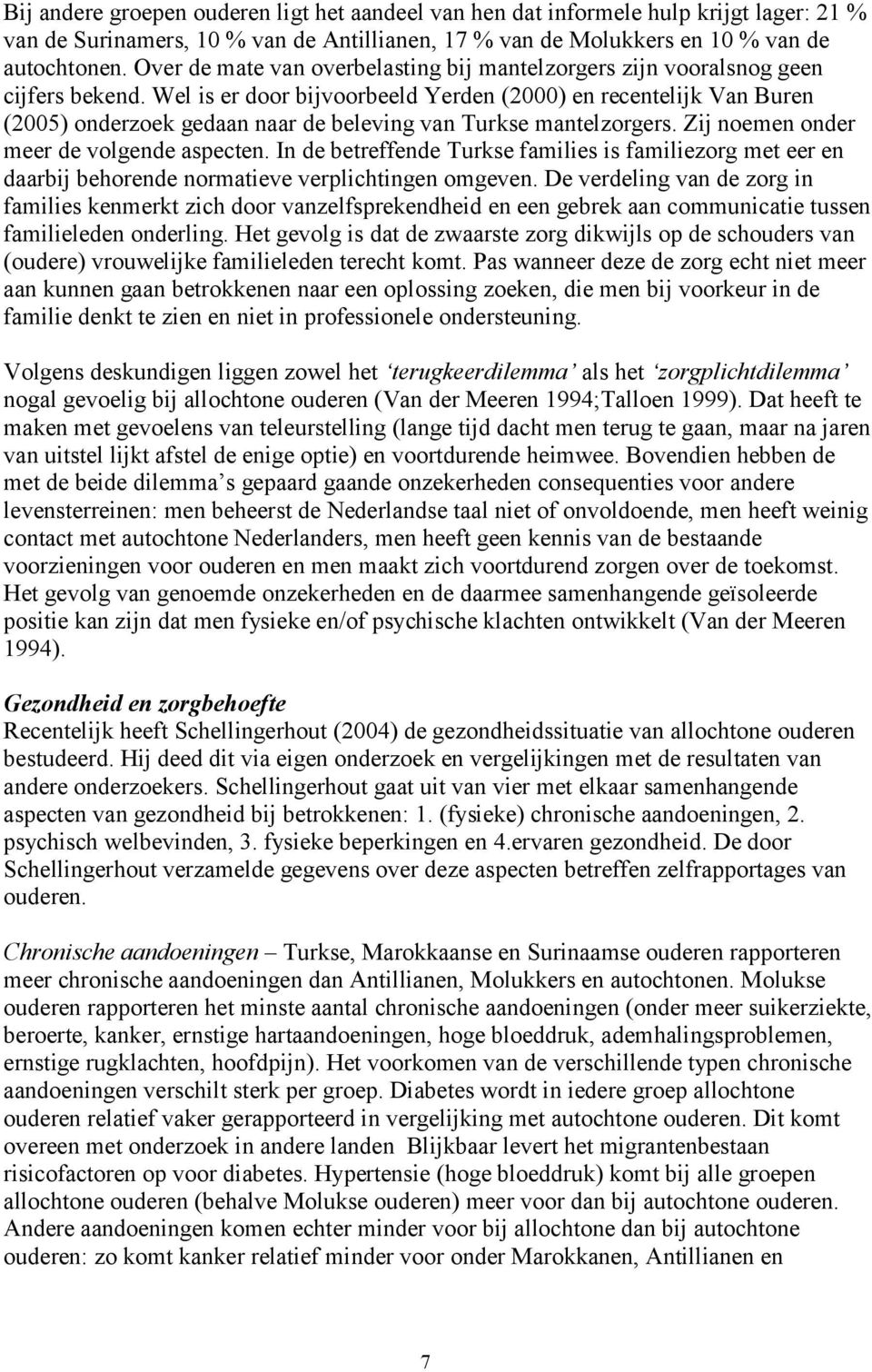 Wel is er door bijvoorbeeld Yerden (2000) en recentelijk Van Buren (2005) onderzoek gedaan naar de beleving van Turkse mantelzorgers. Zij noemen onder meer de volgende aspecten.