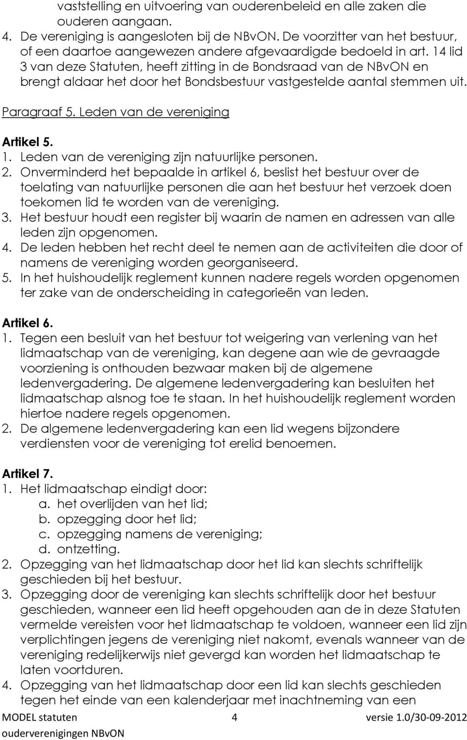 14 lid 3 van deze Statuten, heeft zitting in de Bondsraad van de NBvON en brengt aldaar het door het Bondsbestuur vastgestelde aantal stemmen uit. Paragraaf 5. Leden van de vereniging Artikel 5. 1.