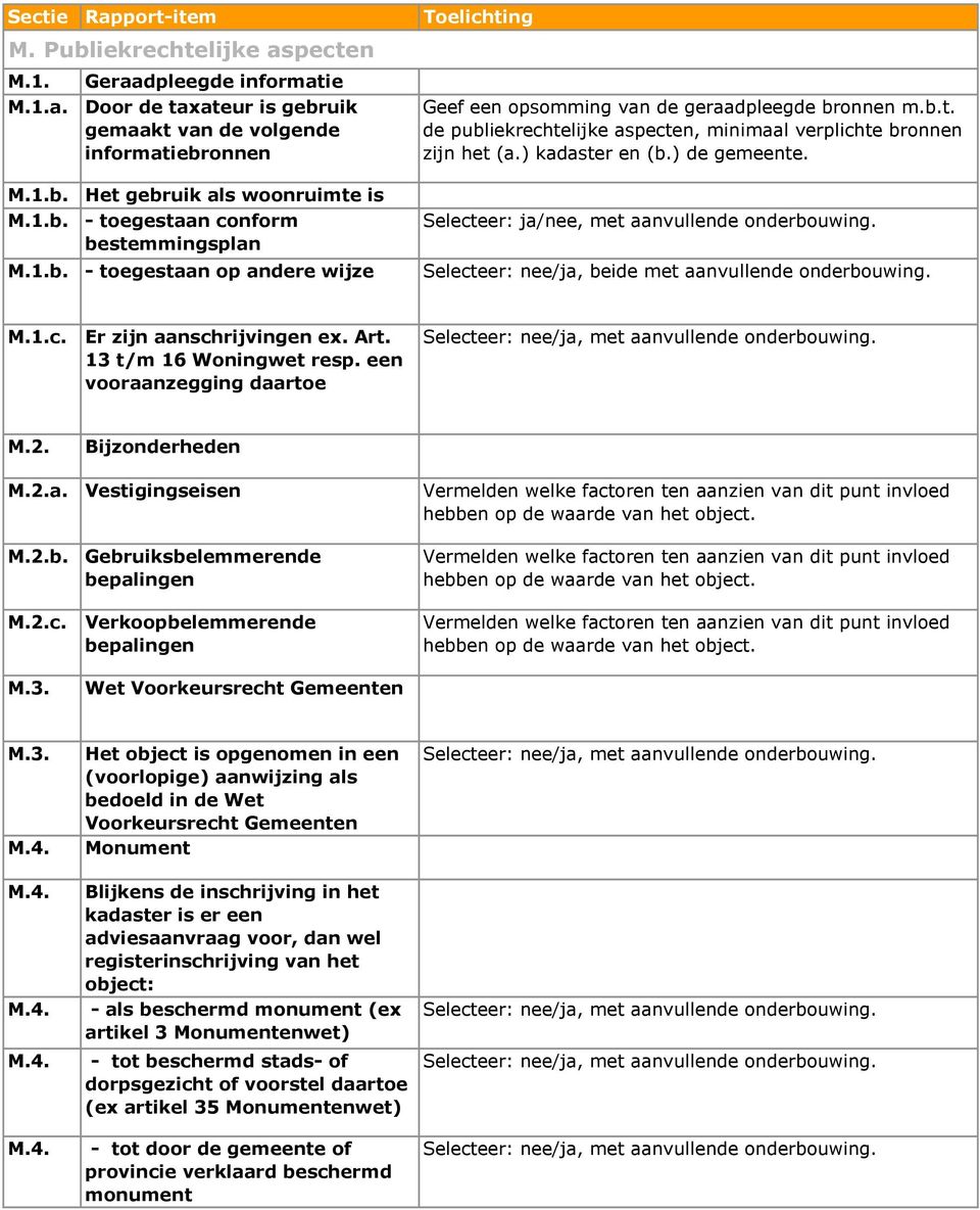 M.1.c. Er zijn aanschrijvingen ex. Art. 13 t/m 16 Woningwet resp. een vooraanzegging daartoe M.2. Bijzonderheden M.2.a. Vestigingseisen Vermelden welke factoren ten aanzien van dit punt invloed hebben op de waarde van het object.