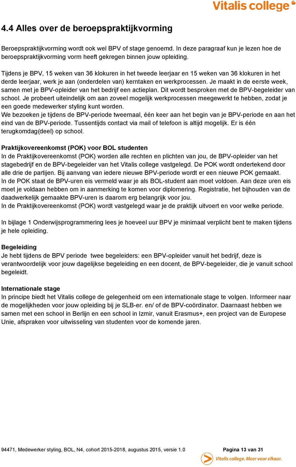 Tijdens je BPV, 15 weken van 36 klokuren in het tweede leerjaar en 15 weken van 36 klokuren in het derde leerjaar, werk je aan (onderdelen van) kerntaken en werkprocessen.