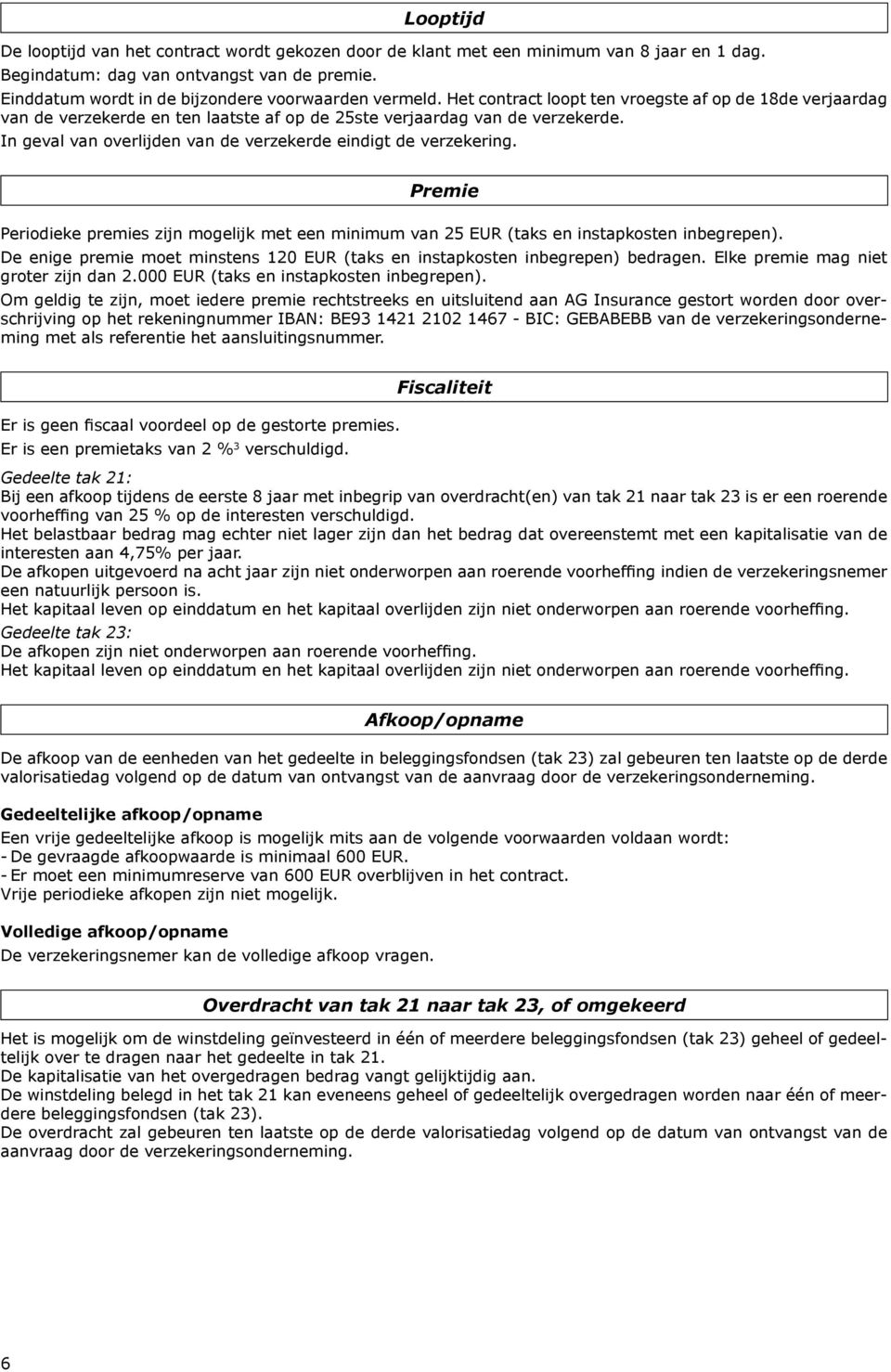 In geval van overlijden van de verzekerde eindigt de verzekering. Premie Periodieke premies zijn mogelijk met een minimum van 25 EUR (taks en instapkosten inbegrepen).