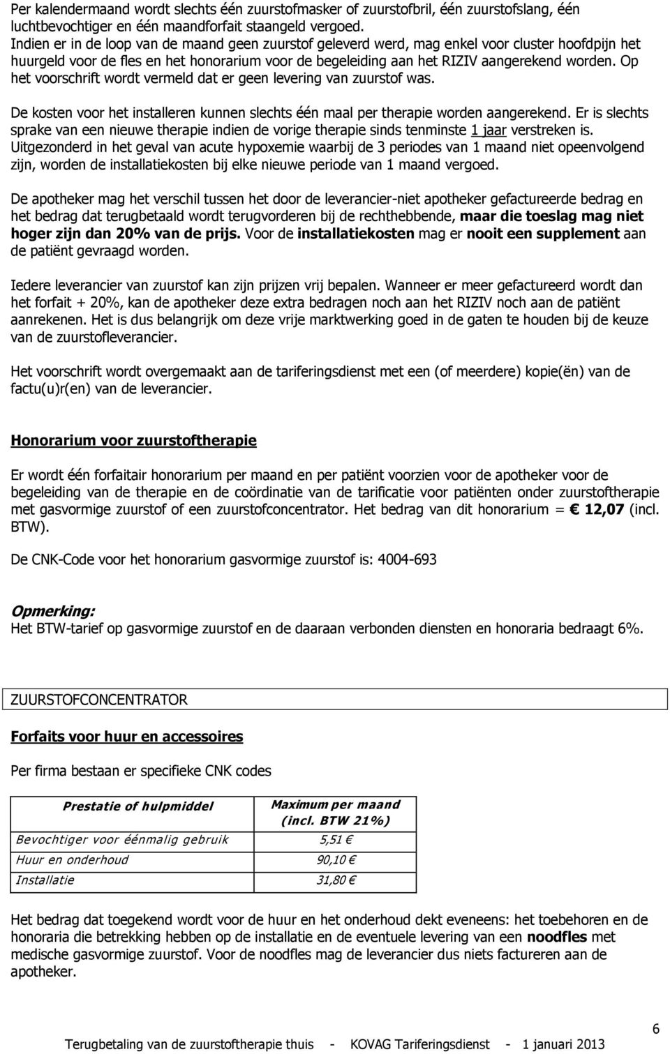 Op het voorschrift wordt vermeld dat er geen levering van zuurstof was. De kosten voor het installeren kunnen slechts één maal per therapie worden aangerekend.