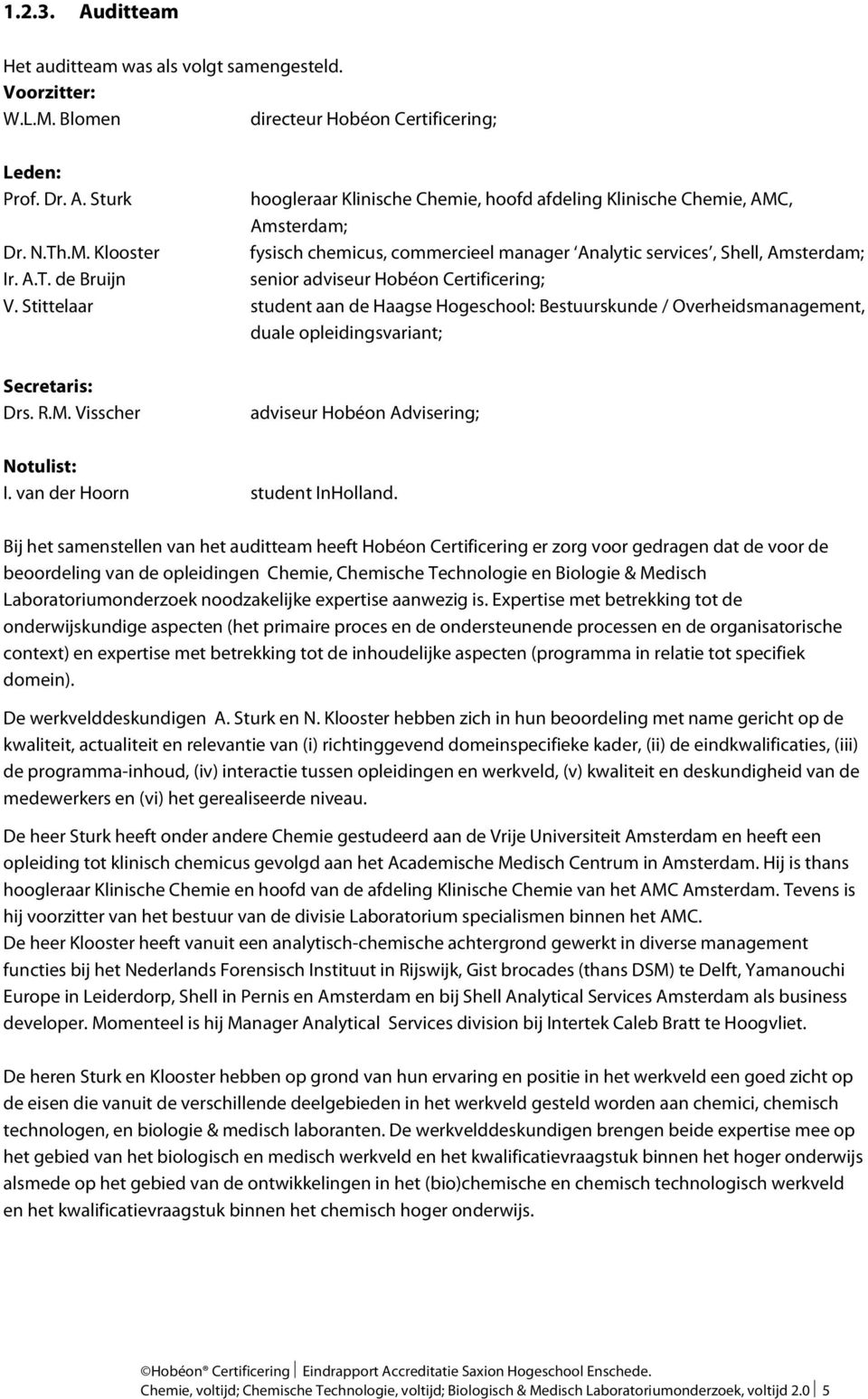 Stittelaar student aan de Haagse Hogeschool: Bestuurskunde / Overheidsmanagement, duale opleidingsvariant; Secretaris: Drs. R.M. Visscher adviseur Hobéon Advisering; Notulist: I.