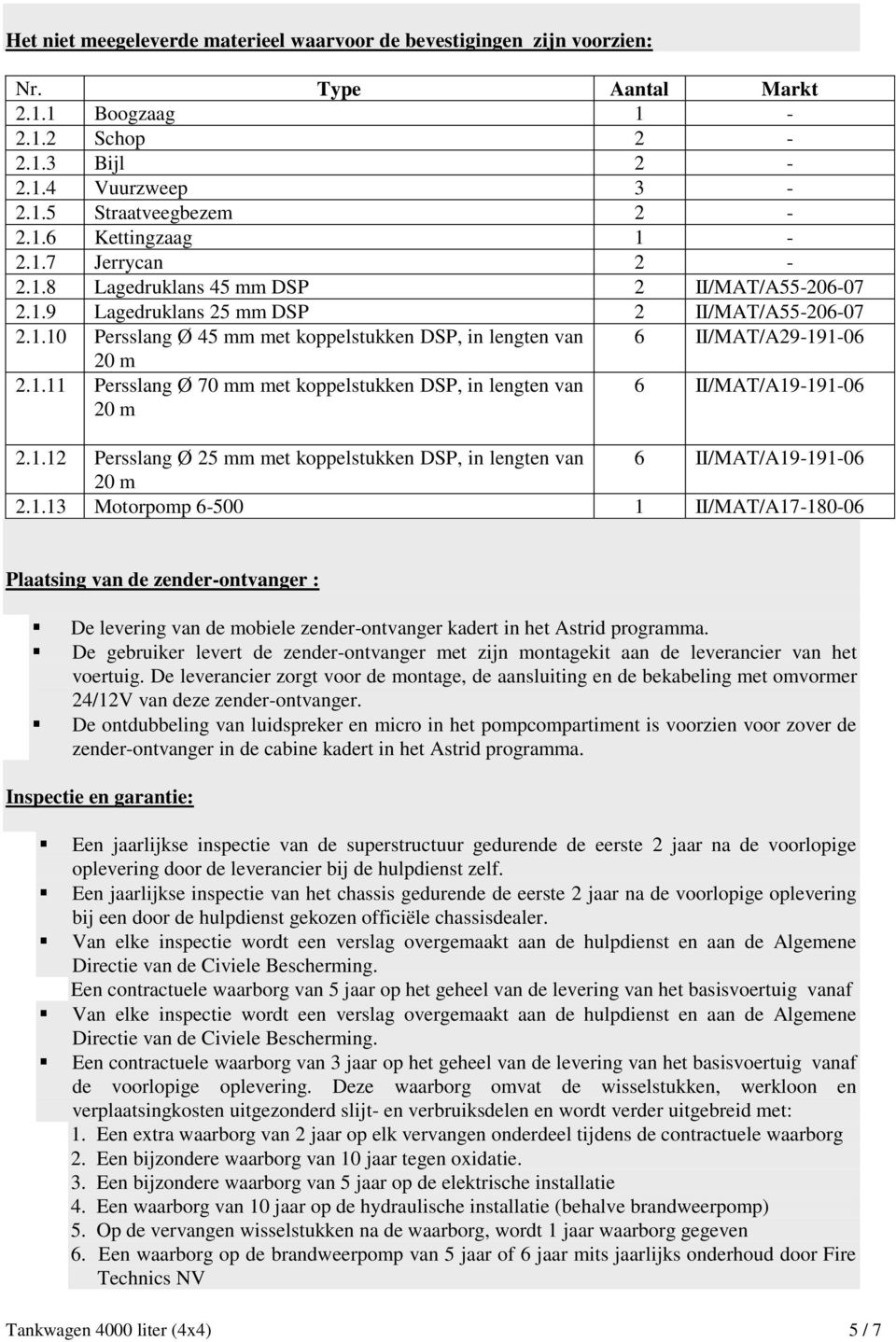 1.11 Persslang Ø 70 mm met koppelstukken DSP, in lengten van 20 m 6 II/MAT/A19-191-06 2.1.12 Persslang Ø 25 mm met koppelstukken DSP, in lengten van 6 II/MAT/A19-191-06 20 m 2.1.13 Motorpomp 6-500 1 II/MAT/A17-180-06 Plaatsing van de zender-ontvanger : De levering van de mobiele zender-ontvanger kadert in het Astrid programma.